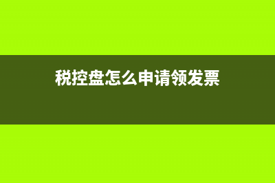 稅控盤怎么申請(qǐng)？ (稅控盤怎么申請(qǐng)領(lǐng)發(fā)票)