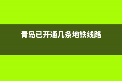 青島已開通幾條地鐵？ (青島已開通幾條地鐵線路)