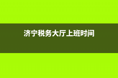 濟寧稅務(wù)局上班時間表(濟寧稅務(wù)大廳上班時間) (濟寧稅務(wù)大廳上班時間)