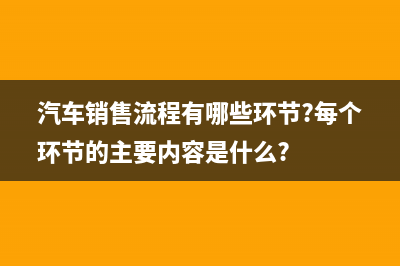 汽車銷售環(huán)節(jié)要計(jì)算消費(fèi)稅嗎？ (汽車銷售流程有哪些環(huán)節(jié)?每個(gè)環(huán)節(jié)的主要內(nèi)容是什么?)