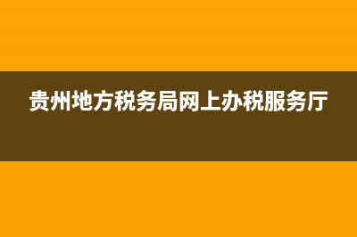 貴州地方稅務(wù)網(wǎng)上申報系統(tǒng)(貴州稅務(wù)網(wǎng)上申報app) (貴州地方稅務(wù)局網(wǎng)上辦稅服務(wù)廳)