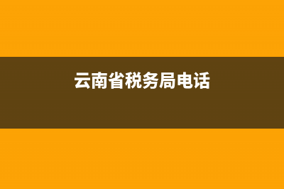 云南省稅務(wù)局電話地址(國家稅務(wù)總局云南省稅務(wù)局聯(lián)系電話) (云南省稅務(wù)局電話)