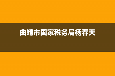 曲靖市國家稅務(wù)局黨(曲靖市國家稅務(wù)局黨組成員) (曲靖市國家稅務(wù)局楊春天)