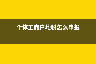 個(gè)體工商戶地稅交多少稅(個(gè)體工商戶地稅每年什么時(shí)候交) (個(gè)體工商戶地稅怎么申報(bào))