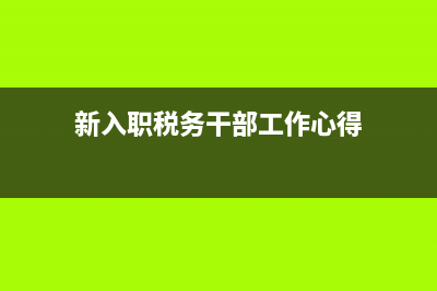 稅務(wù)局入職心得(稅務(wù)局入職心得感悟) (新入職稅務(wù)干部工作心得)