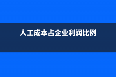 人工成本占企業(yè)成本比例？ (人工成本占企業(yè)利潤(rùn)比例)