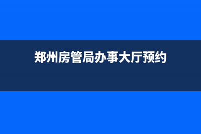 鄭州房管局辦事大廳在什么地方？ (鄭州房管局辦事大廳預(yù)約)