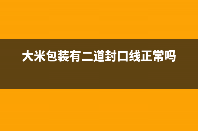 目前大米包裝有什么規(guī)定，必須印制什么？不能印制什么？ (大米包裝有二道封口線正常嗎)