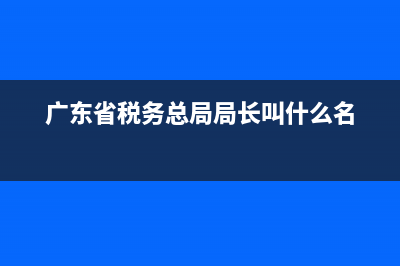 廣東省稅務(wù)一廳通辦(廣東省稅務(wù)局網(wǎng)上辦稅大廳) (廣東省稅務(wù)總局局長叫什么名)