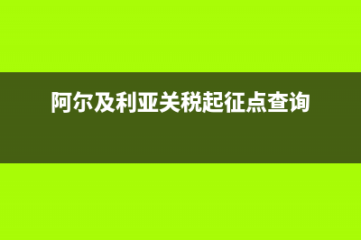 阿爾及利亞關稅是多少 (阿爾及利亞關稅起征點查詢)