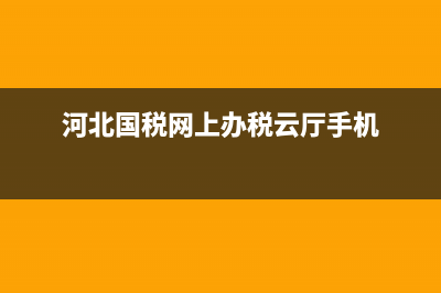 河北國稅網(wǎng)上申報流程(河北國稅網(wǎng)上申報流程圖) (河北國稅網(wǎng)上辦稅云廳手機)