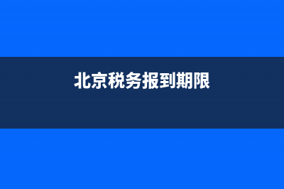 北京稅務(wù)報(bào)到期限(北京稅務(wù)報(bào)到期限是多久) (北京稅務(wù)報(bào)到期限)