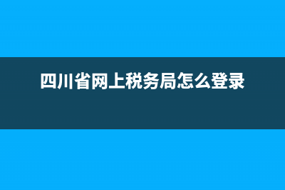 四川省網(wǎng)上稅務(wù)局申報流程 (四川省網(wǎng)上稅務(wù)局怎么登錄)