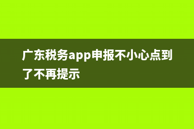 廣東稅務(wù)app申報怎么弄 (廣東稅務(wù)app申報不小心點(diǎn)到了不再提示)