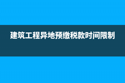 建筑工程異地預(yù)繳稅款，必須當(dāng)月開票，當(dāng)月預(yù)繳稅款嗎？ (建筑工程異地預(yù)繳稅款時(shí)間限制)