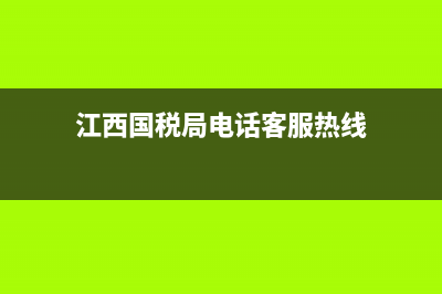 江西國(guó)稅什么時(shí)間申報(bào)(江西省辦稅日歷) (江西國(guó)稅局電話客服熱線)