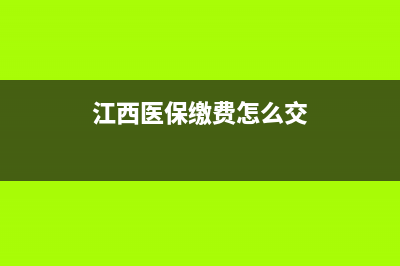 江西12366醫(yī)保繳費？ (江西醫(yī)保繳費怎么交)