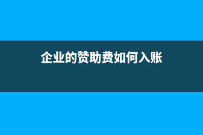 企業(yè)贊助費的有關(guān)規(guī)定？ (企業(yè)的贊助費如何入賬)