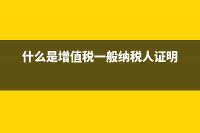 什么是增值稅一般納稅人印章？ (什么是增值稅一般納稅人證明)