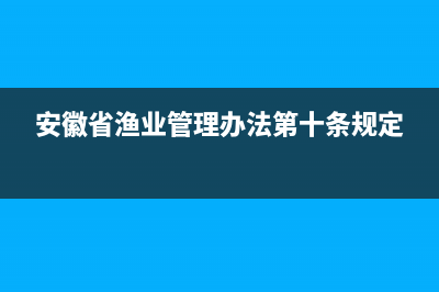 安徽省漁業(yè)管理辦法？ (安徽省漁業(yè)管理辦法第十條規(guī)定)