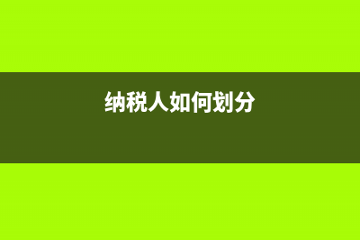 怎樣劃分納稅人級別？ (納稅人如何劃分)