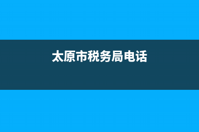 太原市稅務(wù)局電話(太原市稅務(wù)大廳電話) (太原市稅務(wù)局電話)