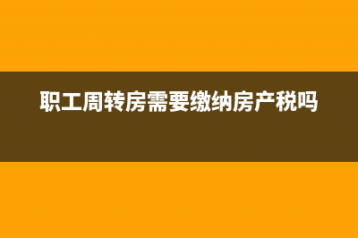 職工周轉(zhuǎn)房是什么意思？ (職工周轉(zhuǎn)房需要繳納房產(chǎn)稅嗎)