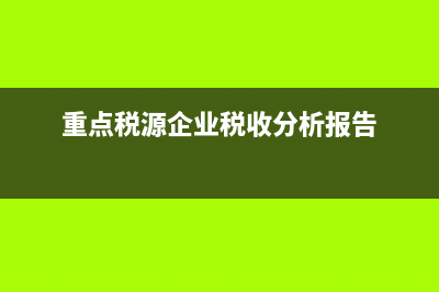 重點(diǎn)稅源企業(yè)稅收信息(月報(bào))表怎么填？ (重點(diǎn)稅源企業(yè)稅收分析報(bào)告)