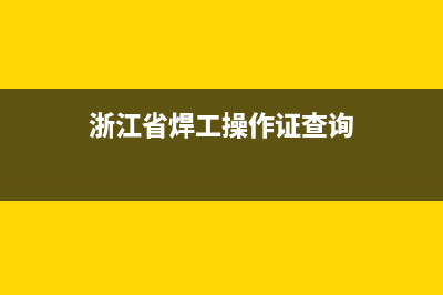 浙江焊工證查詢網(wǎng)上查詢？ (浙江省焊工操作證查詢)