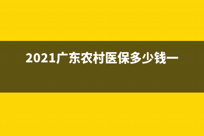 2021廣東農(nóng)村醫(yī)療保險繳費流程？ (2021廣東農(nóng)村醫(yī)保多少錢一年)