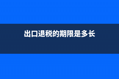 出口退稅的期限和出口收匯的期限？ (出口退稅的期限是多長)