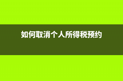 如何取消個人所得稅申報系統(tǒng)？ (如何取消個人所得稅預(yù)約)