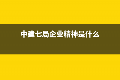 中建七局企業(yè)精神？ (中建七局企業(yè)精神是什么)