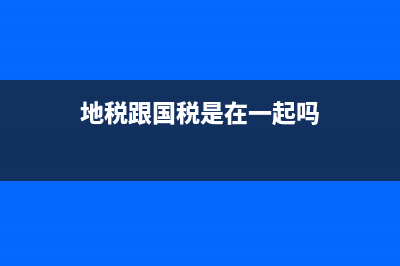 是地稅好還是國(guó)稅好？ (地稅跟國(guó)稅是在一起嗎)