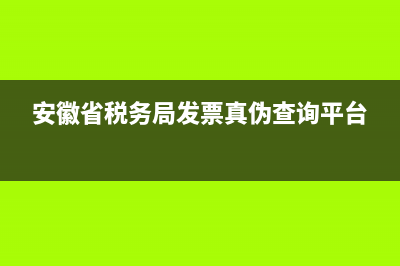 安徽稅務局查票系統(tǒng)(安徽稅務發(fā)票查詢系統(tǒng)) (安徽省稅務局發(fā)票真?zhèn)尾樵兤脚_)