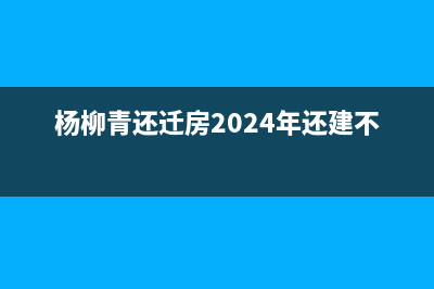 楊柳青還遷房2022年有望還遷嗎？ (楊柳青還遷房2024年還建不建)