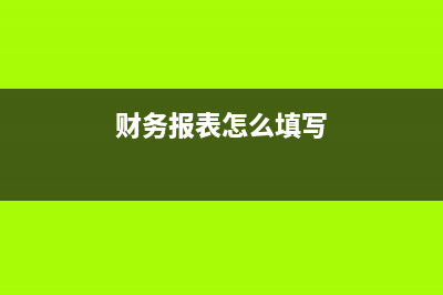 財務(wù)報表怎么填寫？ (財務(wù)報表怎么填寫)