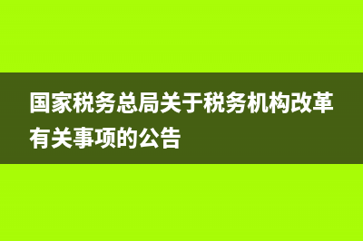 國家稅務機構改革方案(稅務機構改革后,國家稅務總局構建) (國家稅務總局關于稅務機構改革有關事項的公告)