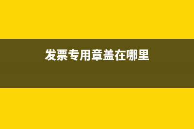 發(fā)票專用章應蓋在發(fā)票的哪個位置？ (發(fā)票專用章蓋在哪里)