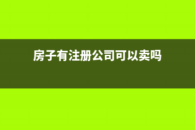 房子有注冊(cè)公司能賣嗎？ (房子有注冊(cè)公司可以賣嗎)