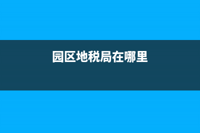 園區(qū)地方稅務(wù)局在哪里(園區(qū)稅務(wù)局工作時(shí)間) (園區(qū)地稅局在哪里)