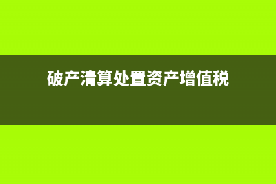 破產(chǎn)清算增值稅怎么處理？ (破產(chǎn)清算處置資產(chǎn)增值稅)