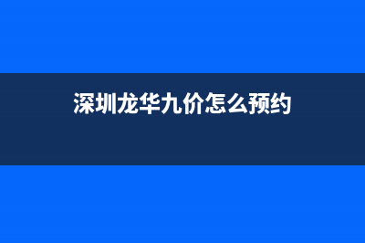 深圳龍華九價(jià)怎么預(yù)約？ (深圳龍華九價(jià)怎么預(yù)約)