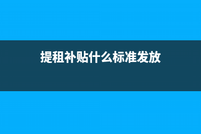 提租補(bǔ)貼什么標(biāo)準(zhǔn)發(fā)放？ (提租補(bǔ)貼什么標(biāo)準(zhǔn)發(fā)放)