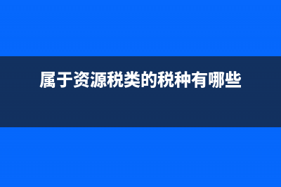 哪些屬于資源稅(資源稅的定義是什么) (屬于資源稅類的稅種有哪些)