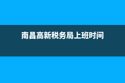 南昌高新稅務(wù)局地址(南昌市高新區(qū)稅務(wù)局電話) (南昌高新稅務(wù)局上班時(shí)間)