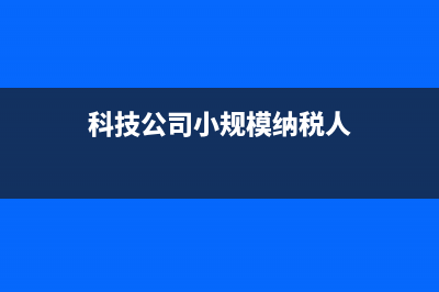 科技類小規(guī)模納稅人公司開具增值稅專用發(fā)票的稅率是多少? (科技公司小規(guī)模納稅人)