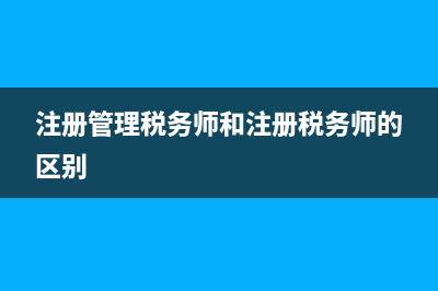 注冊管理稅務師協(xié)會(注冊稅務師協(xié)會證書中心) (注冊管理稅務師和注冊稅務師的區(qū)別)