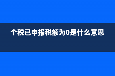 個(gè)稅已申報(bào)稅額是什么？ (個(gè)稅已申報(bào)稅額為0是什么意思)