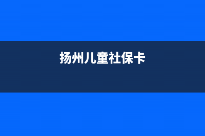 揚州學生社保怎么繳費？ (揚州兒童社?？?